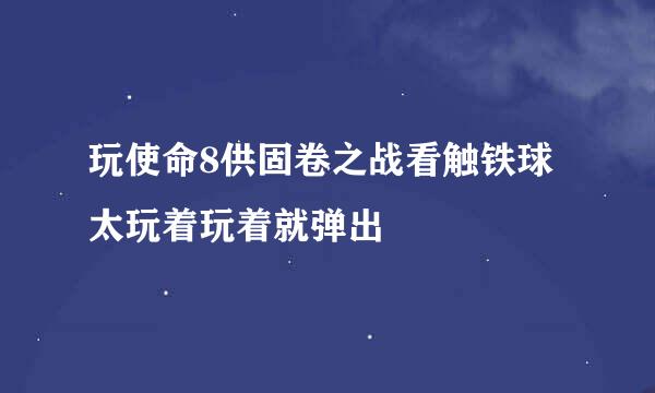 玩使命8供固卷之战看触铁球太玩着玩着就弹出