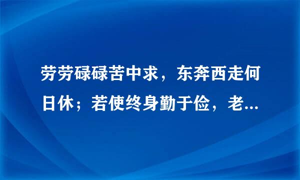 劳劳碌碌苦中求，东奔西走何日休；若使终身勤于俭，老来稍可免忧愁是什来自么意思？