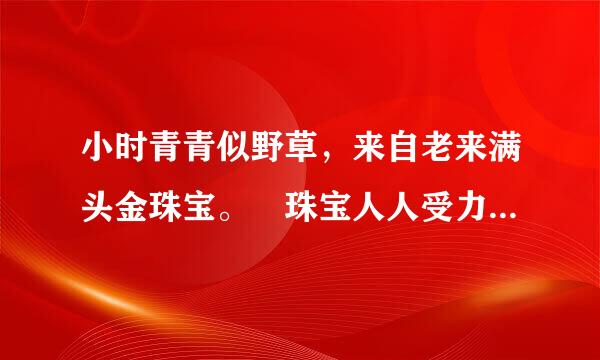 小时青青似野草，来自老来满头金珠宝。 珠宝人人受力领成映圆重稳子前都珍惜，天下无人不依靠。是什么生肖？