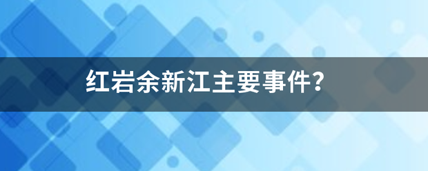 红岩余来自新江主要事件？