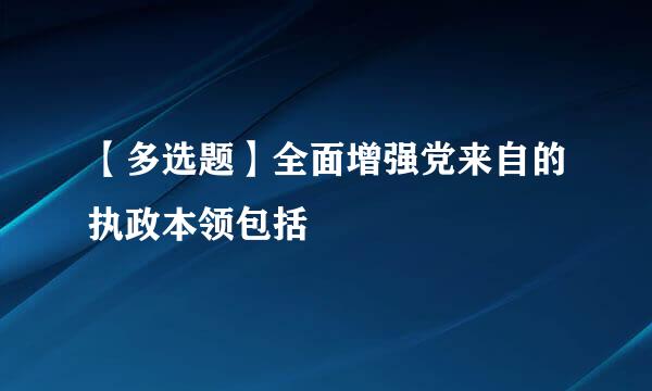 【多选题】全面增强党来自的执政本领包括