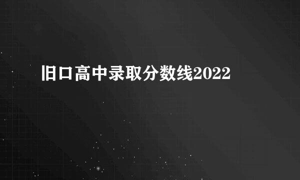 旧口高中录取分数线2022