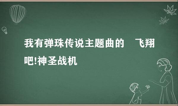 我有弹珠传说主题曲的 飞翔吧!神圣战机