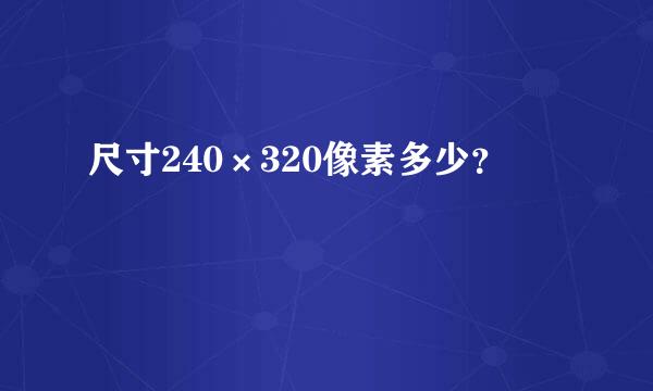 尺寸240×320像素多少？