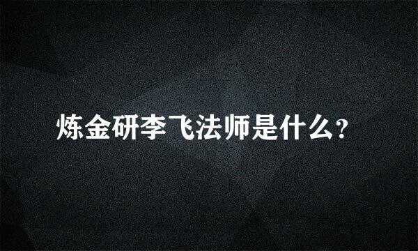 炼金研李飞法师是什么？