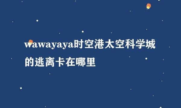 wawayaya时空港太空科学城的逃离卡在哪里