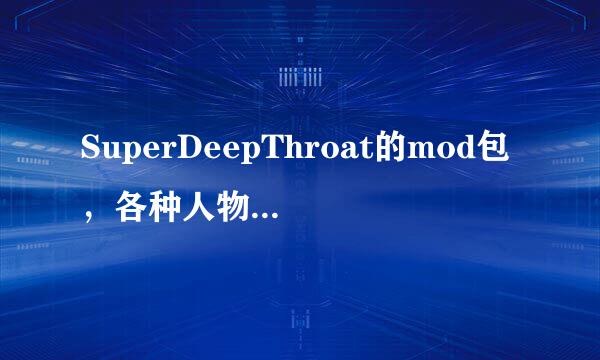 SuperDeepThroat的mod包，各种人物都要有，不要光有lol