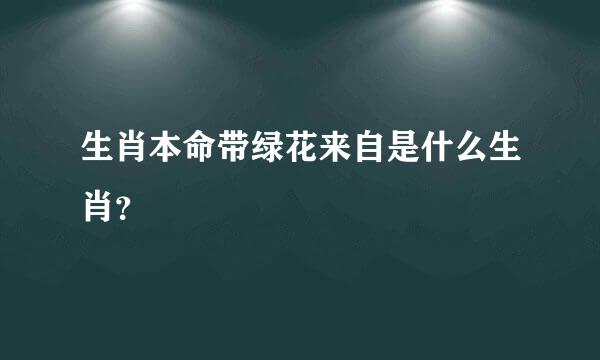 生肖本命带绿花来自是什么生肖？