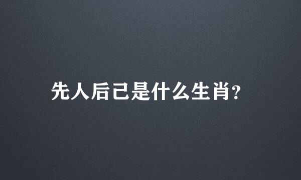 先人后己是什么生肖？