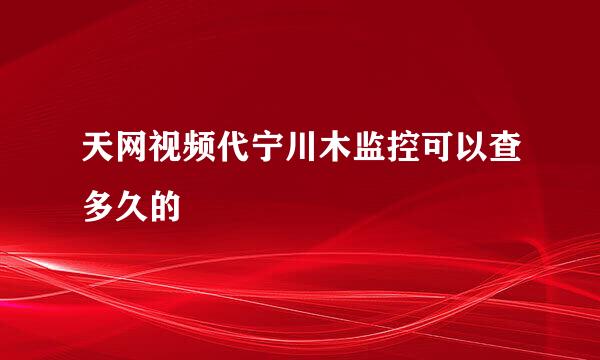 天网视频代宁川木监控可以查多久的