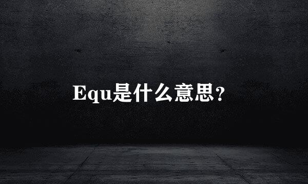 Equ是什么意思？