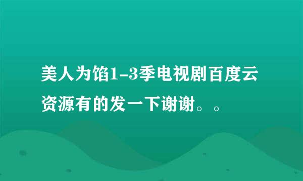 美人为馅1-3季电视剧百度云资源有的发一下谢谢。。