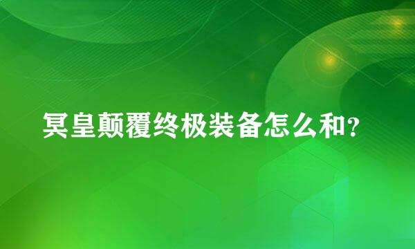 冥皇颠覆终极装备怎么和？