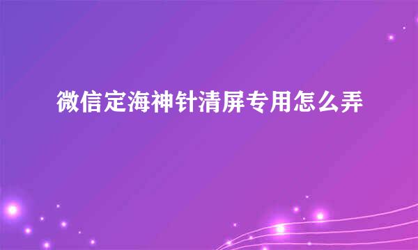 微信定海神针清屏专用怎么弄