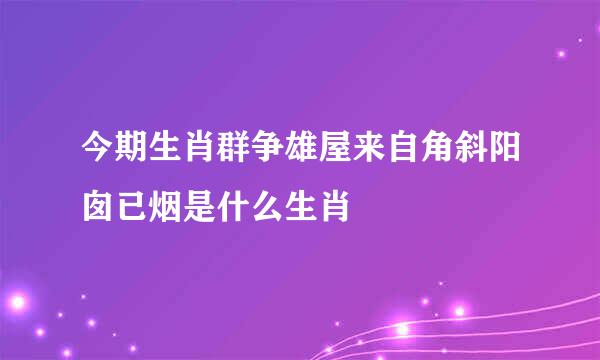 今期生肖群争雄屋来自角斜阳囱已烟是什么生肖