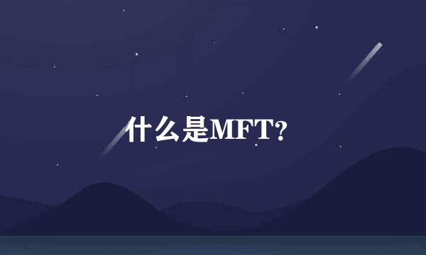 什么是MFT？