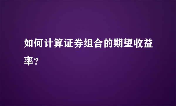 如何计算证券组合的期望收益率？