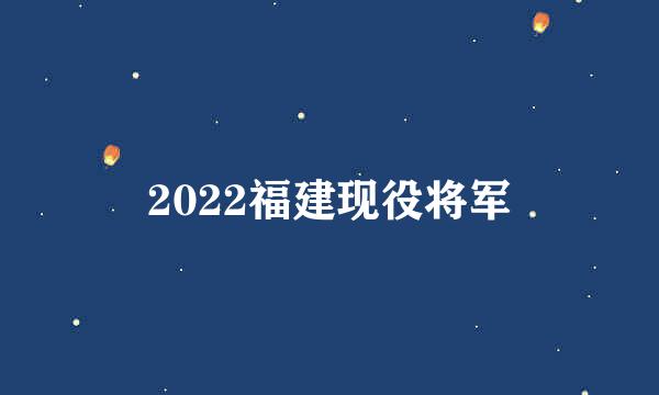 2022福建现役将军