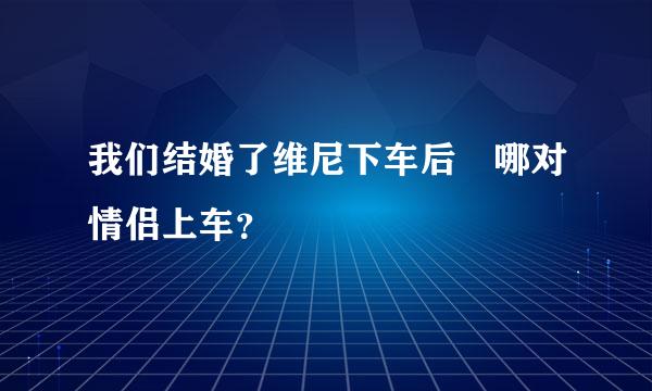 我们结婚了维尼下车后 哪对情侣上车？