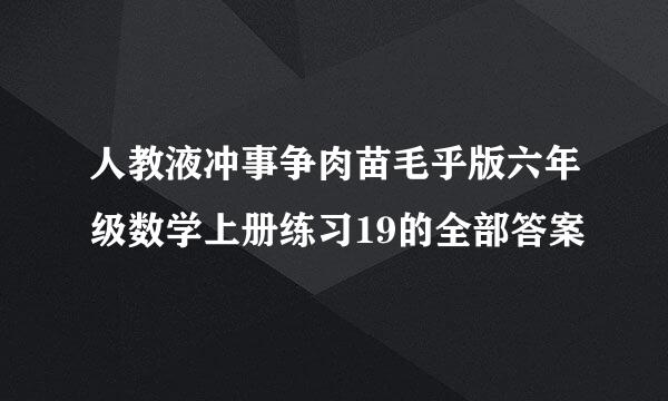 人教液冲事争肉苗毛乎版六年级数学上册练习19的全部答案