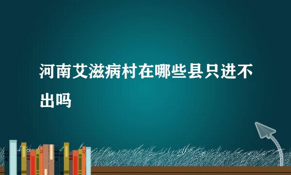 河南艾滋病村在哪些县只进不出吗