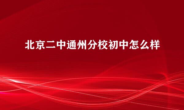 北京二中通州分校初中怎么样