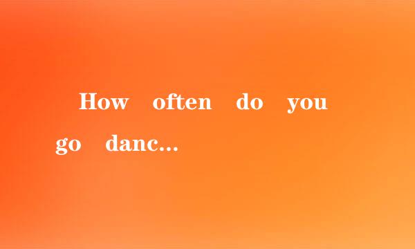 –How often do you go dancing!