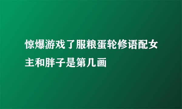 惊爆游戏了服粮蛋轮修语配女主和胖子是第几画