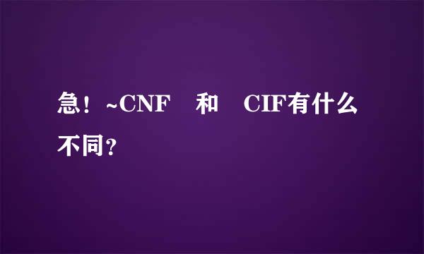 急！~CNF 和 CIF有什么不同？