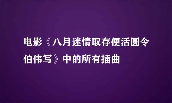 电影《八月迷情取存便活圆令伯伟写》中的所有插曲