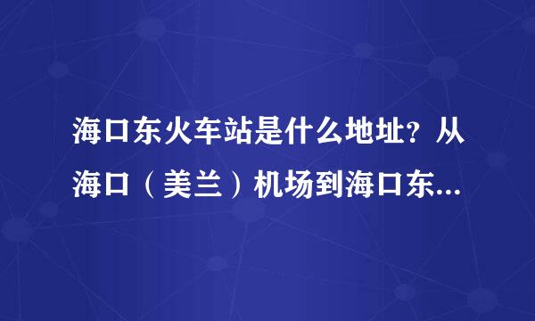 海口东火车站是什么地址？从海口（美兰）机场到海口东火车站怎么坐车？大概要花多久时间？