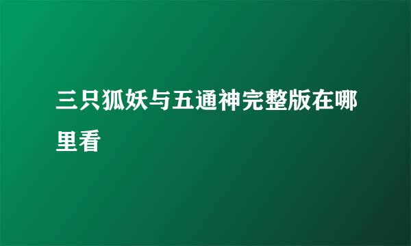 三只狐妖与五通神完整版在哪里看