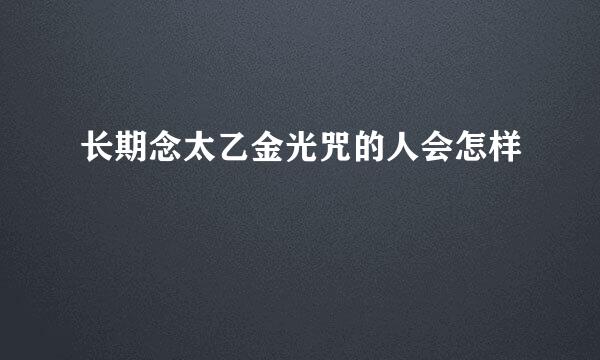 长期念太乙金光咒的人会怎样