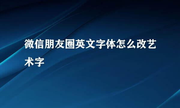 微信朋友圈英文字体怎么改艺术字