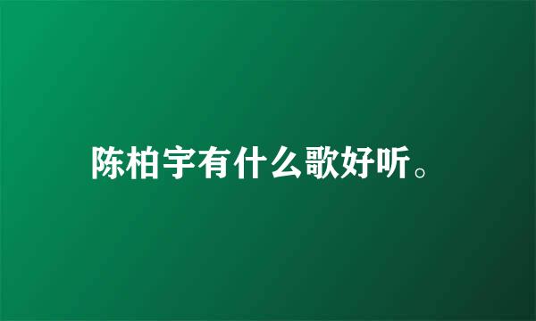 陈柏宇有什么歌好听。