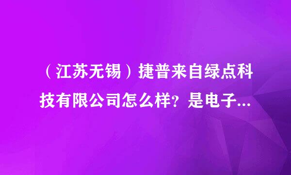 （江苏无锡）捷普来自绿点科技有限公司怎么样？是电子厂吗？还是模具厂？