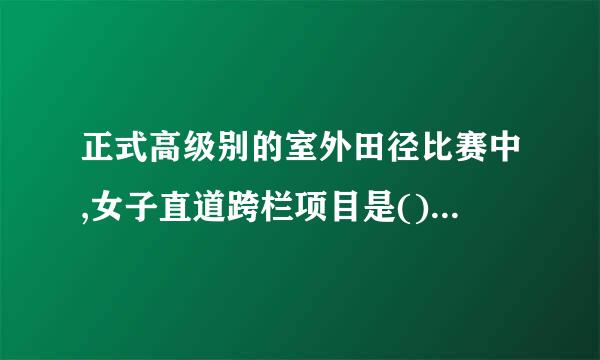 正式高级别的室外田径比赛中,女子直道跨栏项目是()。A、100米栏B、110米栏C、4来自00米栏D、200米栏