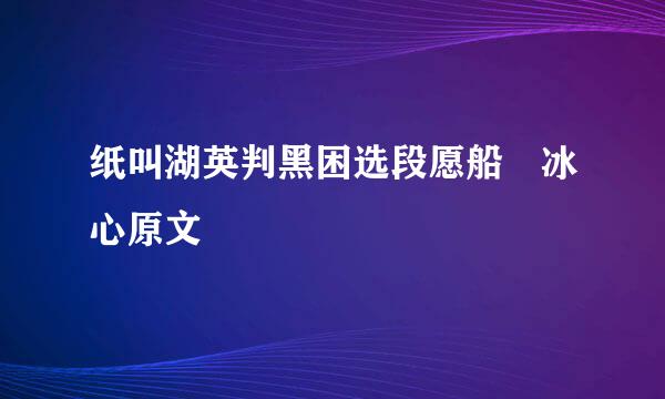 纸叫湖英判黑困选段愿船 冰心原文