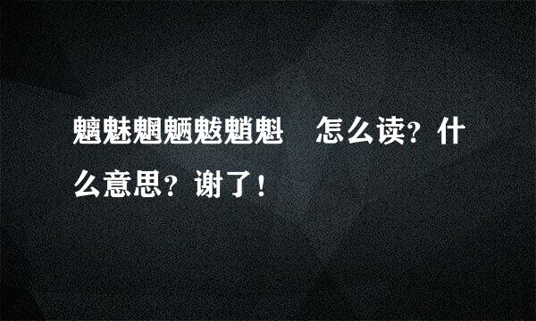 魑魅魍魉魃魈魁 怎么读？什么意思？谢了！