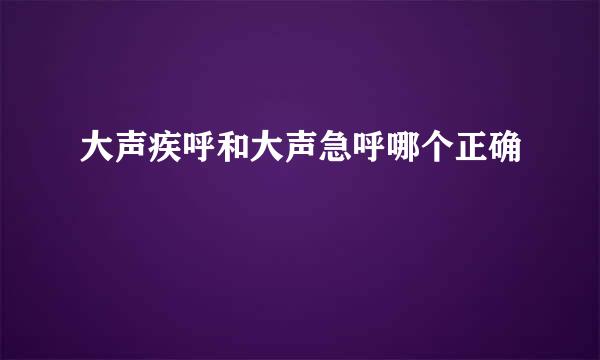 大声疾呼和大声急呼哪个正确