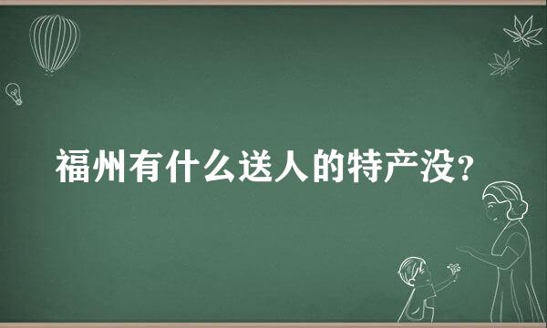 福州有什么送人的特产没？