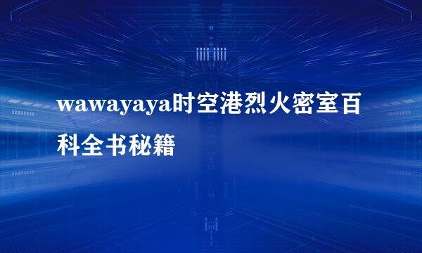 wawayaya时空港烈火密室百科全书秘籍