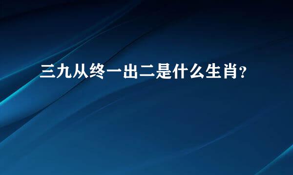 三九从终一出二是什么生肖？