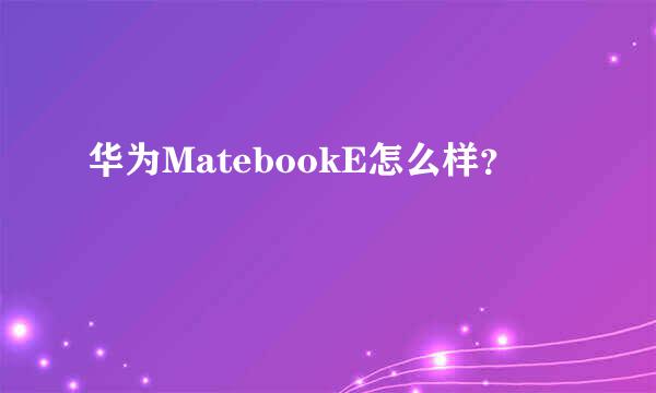 华为MatebookE怎么样？