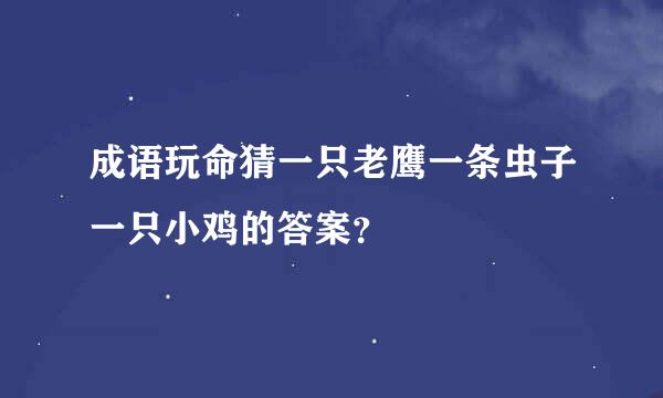 成语玩命猜一只老鹰一条虫子一只小鸡的答案？