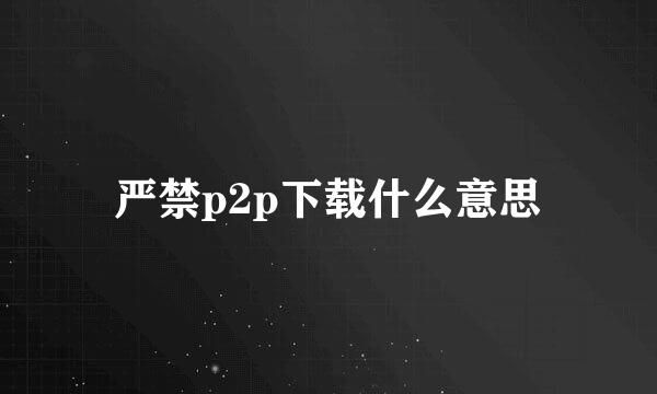 严禁p2p下载什么意思