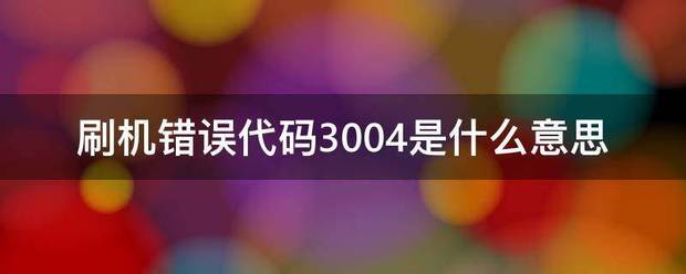 刷机错误代码3004是什么意思