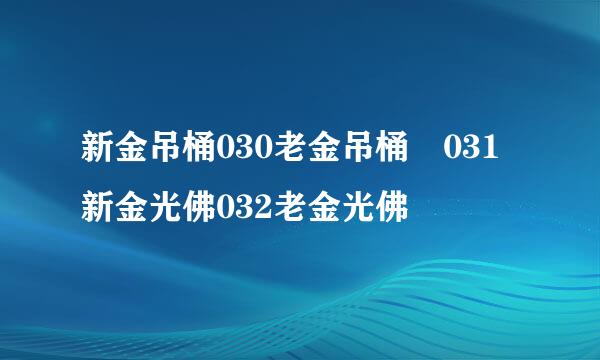 新金吊桶030老金吊桶 031新金光佛032老金光佛