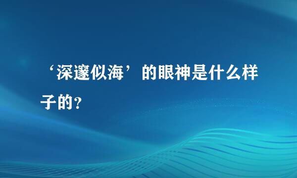 ‘深邃似海’的眼神是什么样子的？