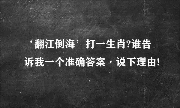 ‘翻江倒海’打一生肖?谁告诉我一个准确答案·说下理由!